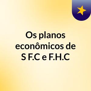 Os planos econômicos de S, F.C e F.H.C