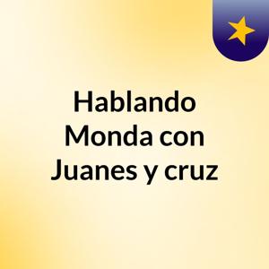 Hablando Monda con Juanes y cruz