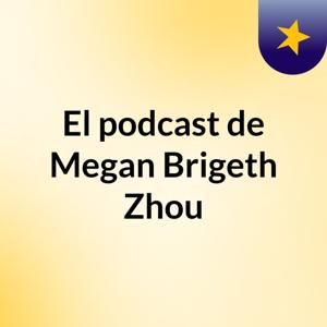 El podcast de Megan Brigeth Zhou