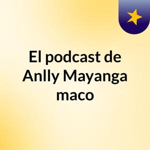 El podcast de Anlly Mayanga maco