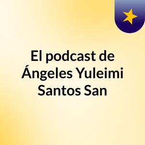 El podcast de Ángeles Yuleimi Santos San