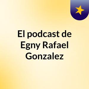 El podcast de Egny Rafael Gonzalez