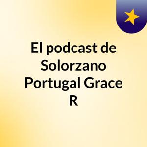 El podcast de Solorzano Portugal Grace R