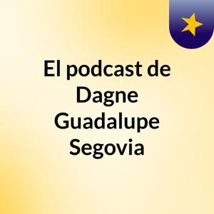 El podcast de Dagne Guadalupe Segovia
