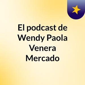 El podcast de Wendy Paola Venera Mercado