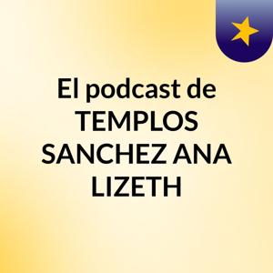 El podcast de TEMPLOS SANCHEZ ANA LIZETH