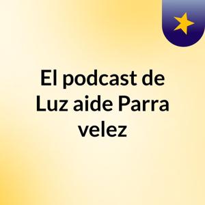 El podcast de Luz aide Parra velez