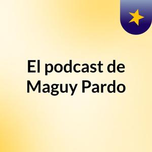 El podcast de Maguy Pardo