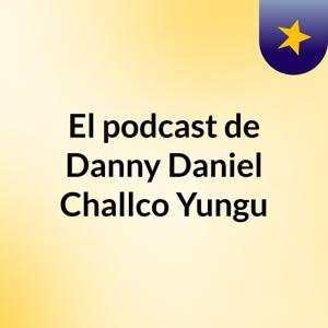 El podcast de Danny Daniel Challco Yungu