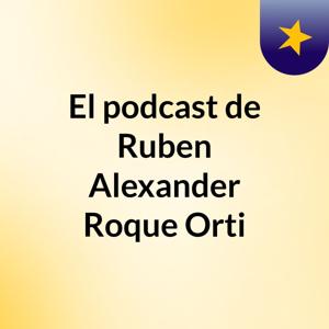 El podcast de Ruben Alexander Roque Orti