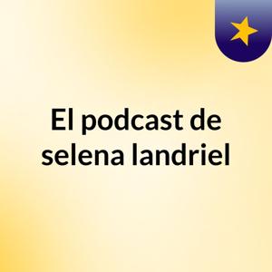 El podcast de selena landriel