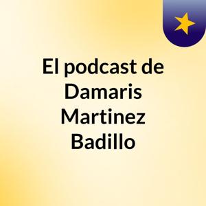 El podcast de Damaris Martinez Badillo
