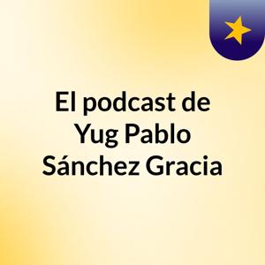 El podcast de Yug Pablo Sánchez Gracia