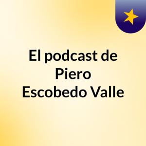 El podcast de Piero Escobedo Valle