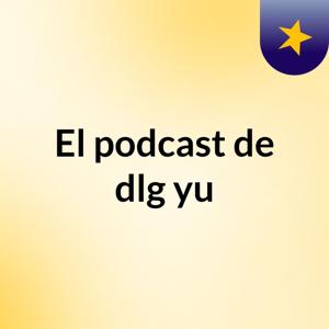 El podcast de dlg yu