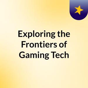 Exploring the Frontiers of Gaming & Tech