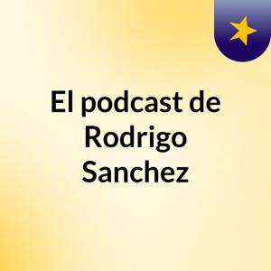El podcast de Rodrigo Sanchez