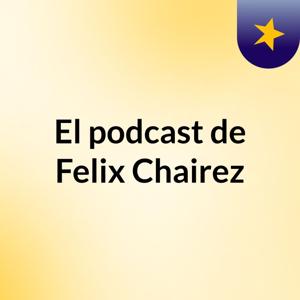 El podcast de Felix Chairez