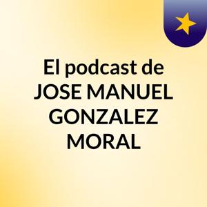 El podcast de JOSE MANUEL GONZALEZ MORAL