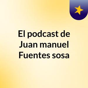 El podcast de Juan manuel Fuentes sosa
