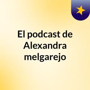 El podcast de Alexandra melgarejo