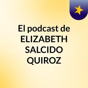 El podcast de ELIZABETH SALCIDO QUIROZ
