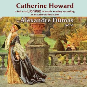 Catherine Howard (Dramatic Reading) by Alexandre Dumas (1802 - 1870)