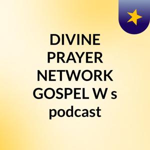 DIVINE PRAYER NETWORK GOSPEL W's podcast