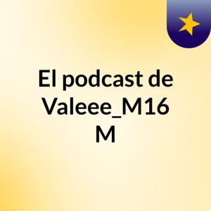 El podcast de Valeee_M16 M