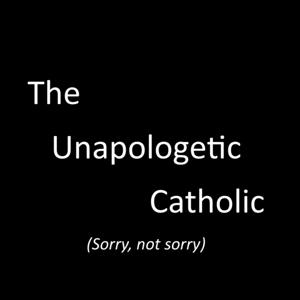 The Unapologetic Catholic Podcast