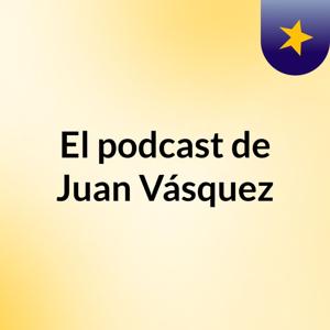 El podcast de Juan Vásquez
