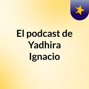 El podcast de Yadhira Ignacio