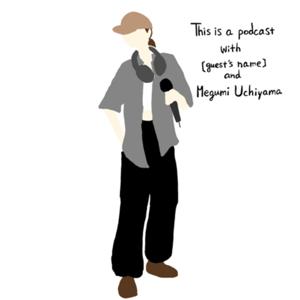 This is a podcast with [guest's name] and Megumi Uchiyama