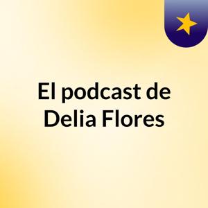 El podcast de Delia Flores
