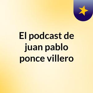 El podcast de juan pablo ponce villero