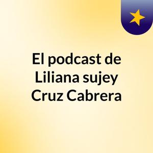 El podcast de Liliana sujey Cruz Cabrera