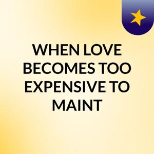 WHEN LOVE BECOMES TOO EXPENSIVE TO MAINT