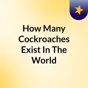 How Many Cockroaches Exist In The World
