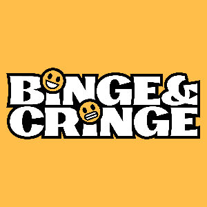 Binge & Cringe