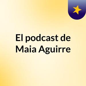 El podcast de Maia Aguirre