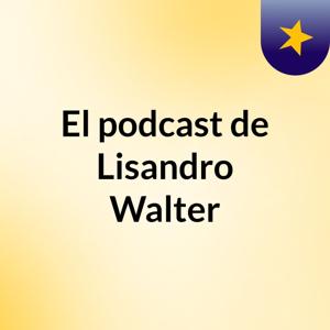 El podcast de Lisandro Walter