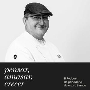 Pensar, Amasar, Crecer. El podcast de panadería de Arturo Blanco.