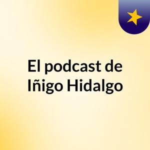 El podcast de Iñigo Hidalgo