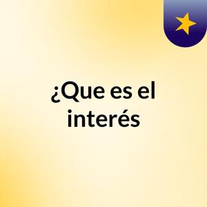 ¿Que es el interés?