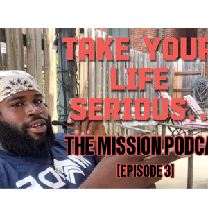 TAKE YOUR LIFE SERIOUSLY | [EP.3, PT 1] | THE MISSION PODCAST BY: BRANDON MARTIN