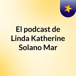 El podcast de Linda Katherine Solano Mar