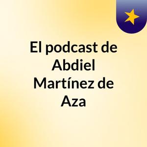 El podcast de Abdiel Martínez de Aza