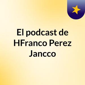 El podcast de HFranco Perez Jancco