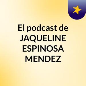 El podcast de JAQUELINE ESPINOSA MENDEZ