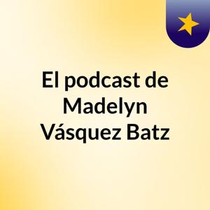 El podcast de Madelyn Vásquez Batz